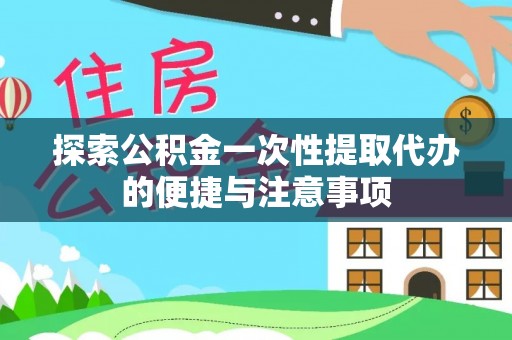 东宝探索公积金一次性提取代办的便捷与注意事项