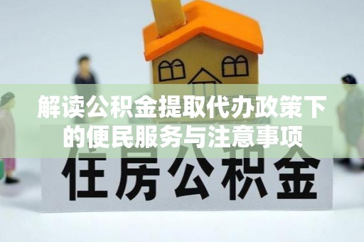 东宝解读公积金提取代办政策下的便民服务与注意事项