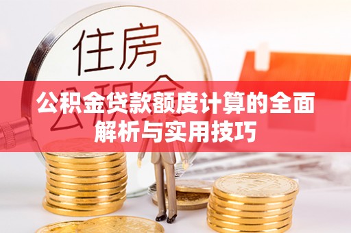 东宝公积金贷款额度计算的全面解析与实用技巧