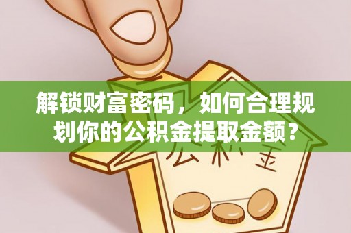 东宝解锁财富密码，如何合理规划你的公积金提取金额？