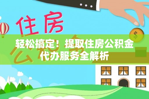 东宝轻松搞定！提取住房公积金代办服务全解析