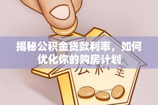 东宝揭秘公积金贷款利率，如何优化你的购房计划