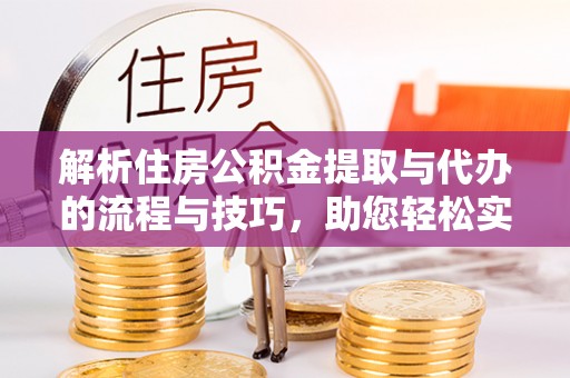 东宝解析住房公积金提取与代办的流程与技巧，助您轻松实现资金流动