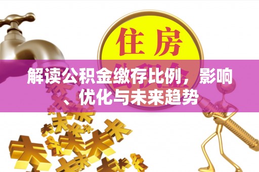 东宝解读公积金缴存比例，影响、优化与未来趋势