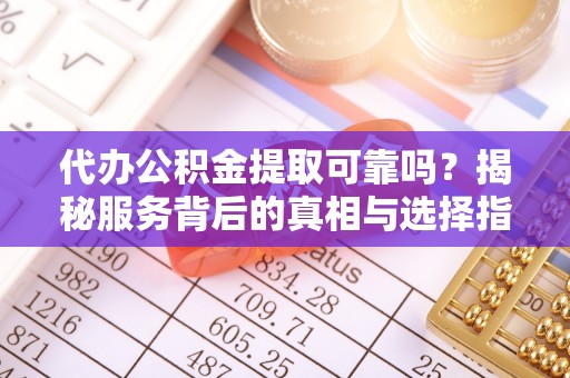 东宝代办公积金提取可靠吗？揭秘服务背后的真相与选择指南