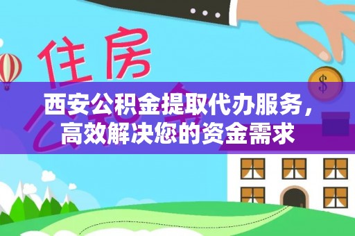 东宝西安公积金提取代办服务，高效解决您的资金需求