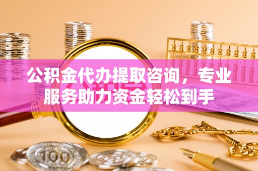 东宝公积金代办提取咨询，专业服务助力资金轻松到手
