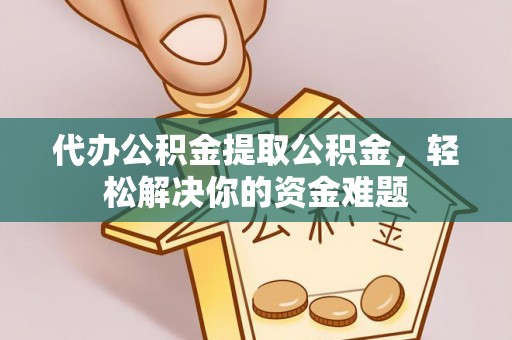 东宝代办公积金提取公积金，轻松解决你的资金难题
