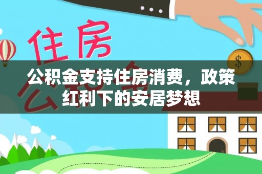东宝公积金支持住房消费，政策红利下的安居梦想