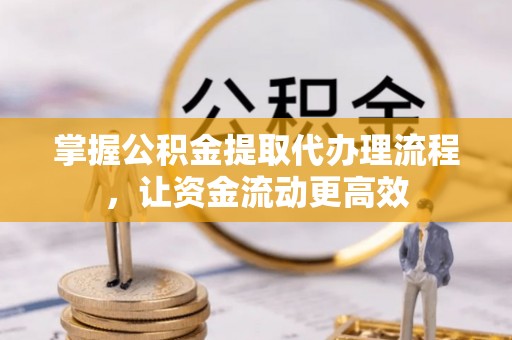 东宝掌握公积金提取代办理流程，让资金流动更高效