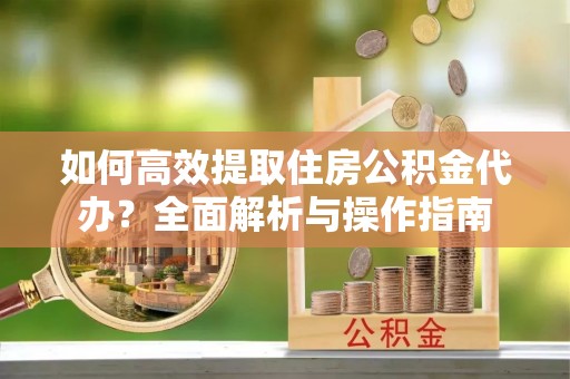东宝如何高效提取住房公积金代办？全面解析与操作指南