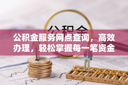 东宝公积金服务网点查询，高效办理，轻松掌握每一笔资金动态