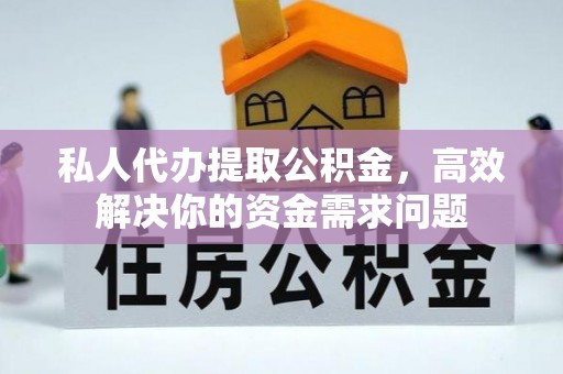 东宝私人代办提取公积金，高效解决你的资金需求问题
