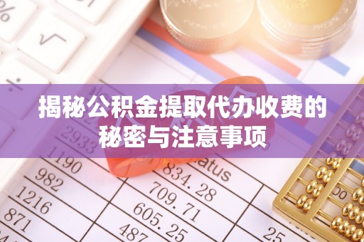 东宝揭秘公积金提取代办收费的秘密与注意事项
