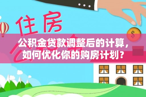 东宝公积金贷款调整后的计算，如何优化你的购房计划？