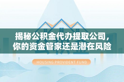 东宝揭秘公积金代办提取公司，你的资金管家还是潜在风险？