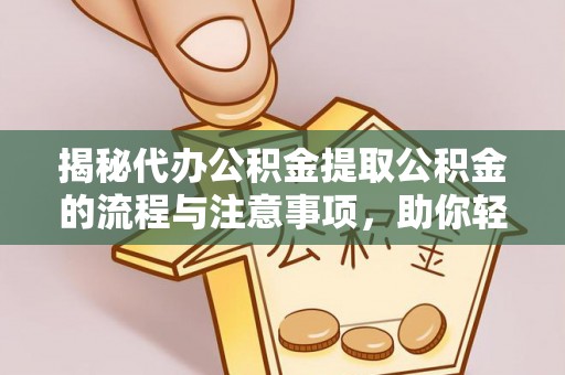 东宝揭秘代办公积金提取公积金的流程与注意事项，助你轻松拿回属于你的钱