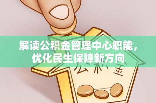 东宝解读公积金管理中心职能，优化民生保障新方向