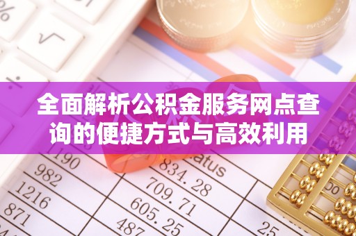 东宝全面解析公积金服务网点查询的便捷方式与高效利用