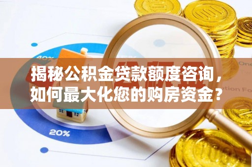 东宝揭秘公积金贷款额度咨询，如何最大化您的购房资金？