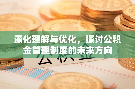 东宝深化理解与优化，探讨公积金管理制度的未来方向