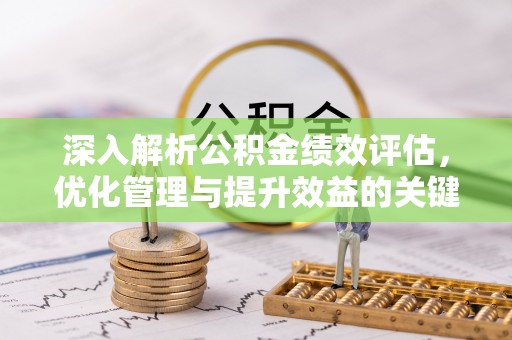 东宝深入解析公积金绩效评估，优化管理与提升效益的关键路径