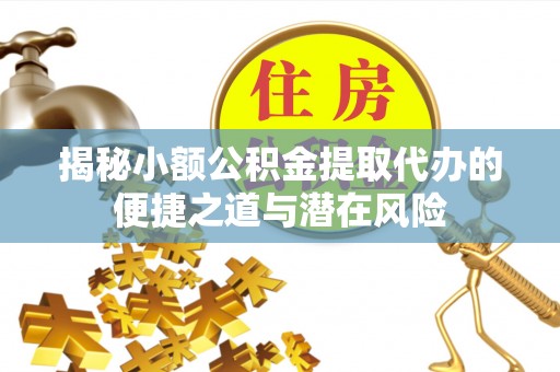 东宝揭秘小额公积金提取代办的便捷之道与潜在风险
