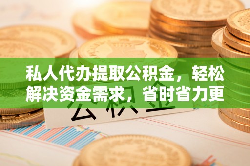 东宝私人代办提取公积金，轻松解决资金需求，省时省力更高效