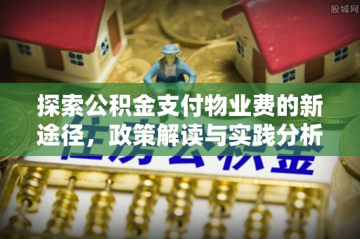 东宝探索公积金支付物业费的新途径，政策解读与实践分析
