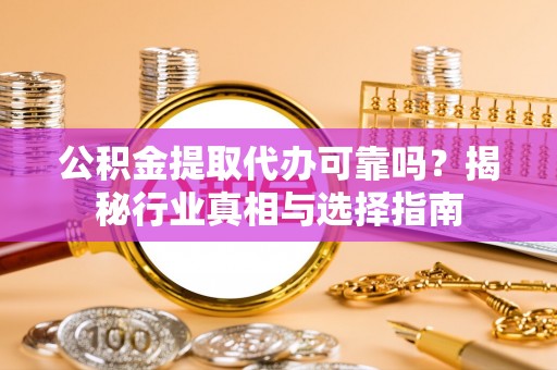 东宝公积金提取代办可靠吗？揭秘行业真相与选择指南