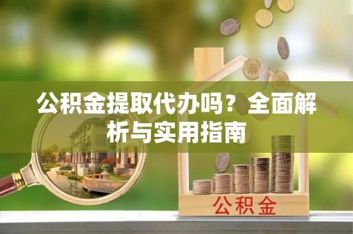 东宝公积金提取代办吗？全面解析与实用指南