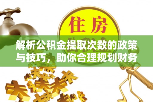东宝解析公积金提取次数的政策与技巧，助你合理规划财务未来