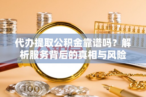 东宝代办提取公积金靠谱吗？解析服务背后的真相与风险