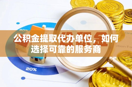 东宝公积金提取代办单位，如何选择可靠的服务商