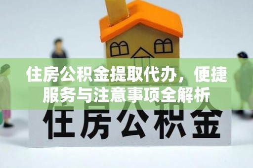 东宝住房公积金提取代办，便捷服务与注意事项全解析