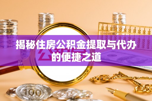 东宝揭秘住房公积金提取与代办的便捷之道