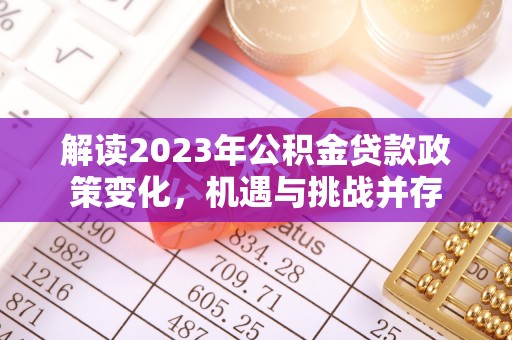 东宝解读2023年公积金贷款政策变化，机遇与挑战并存