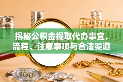 东宝揭秘公积金提取代办事宜，流程、注意事项与合法渠道