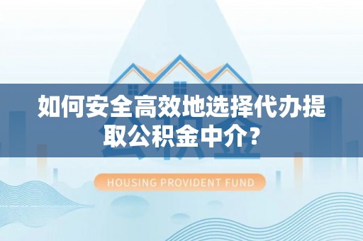 东宝如何安全高效地选择代办提取公积金中介？