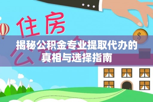 东宝揭秘公积金专业提取代办的真相与选择指南