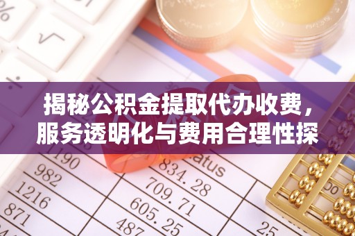 东宝揭秘公积金提取代办收费，服务透明化与费用合理性探讨