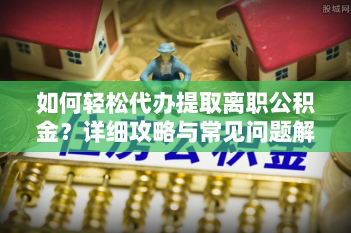 东宝如何轻松代办提取离职公积金？详细攻略与常见问题解析