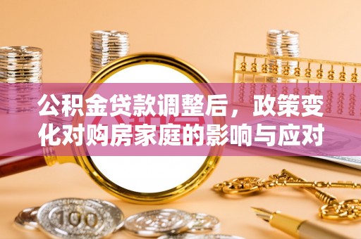 东宝公积金贷款调整后，政策变化对购房家庭的影响与应对策略