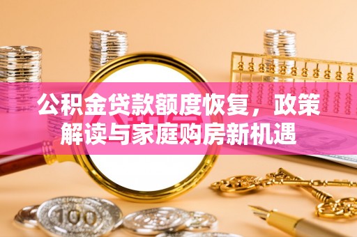 东宝公积金贷款额度恢复，政策解读与家庭购房新机遇