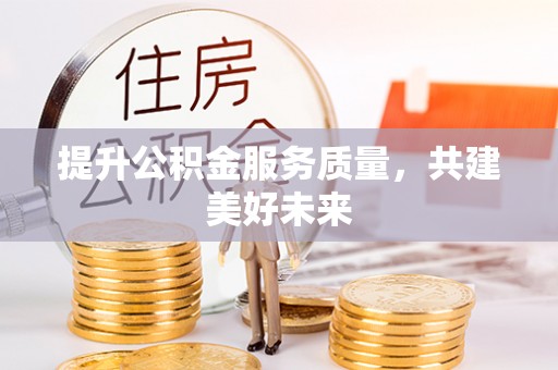 东宝提升公积金服务质量，共建美好未来