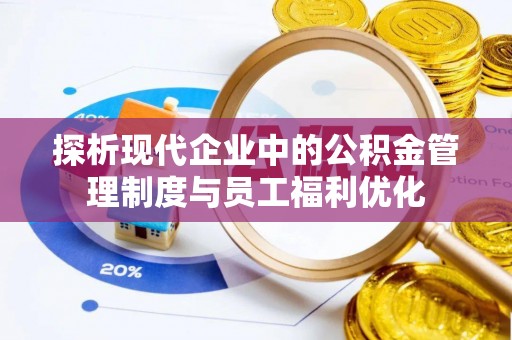 东宝探析现代企业中的公积金管理制度与员工福利优化