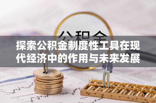 东宝探索公积金制度性工具在现代经济中的作用与未来发展