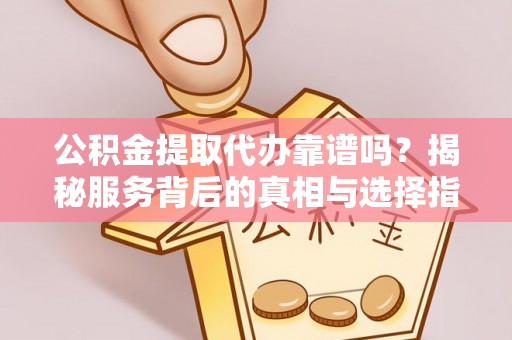 东宝公积金提取代办靠谱吗？揭秘服务背后的真相与选择指南