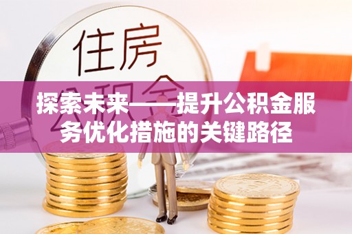 东宝探索未来——提升公积金服务优化措施的关键路径