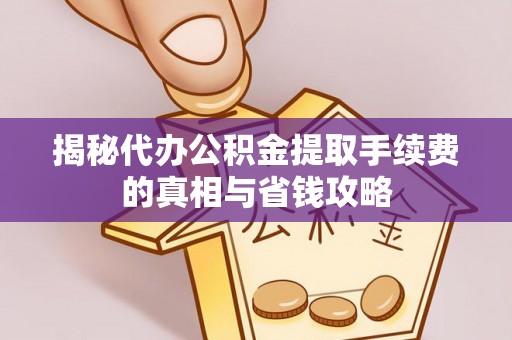 东宝揭秘代办公积金提取手续费的真相与省钱攻略